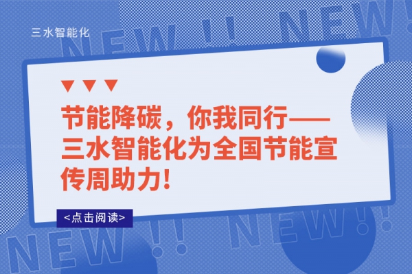 節(jié)能降碳，你我同行——三水智能化為全國節(jié)能宣傳周助力!